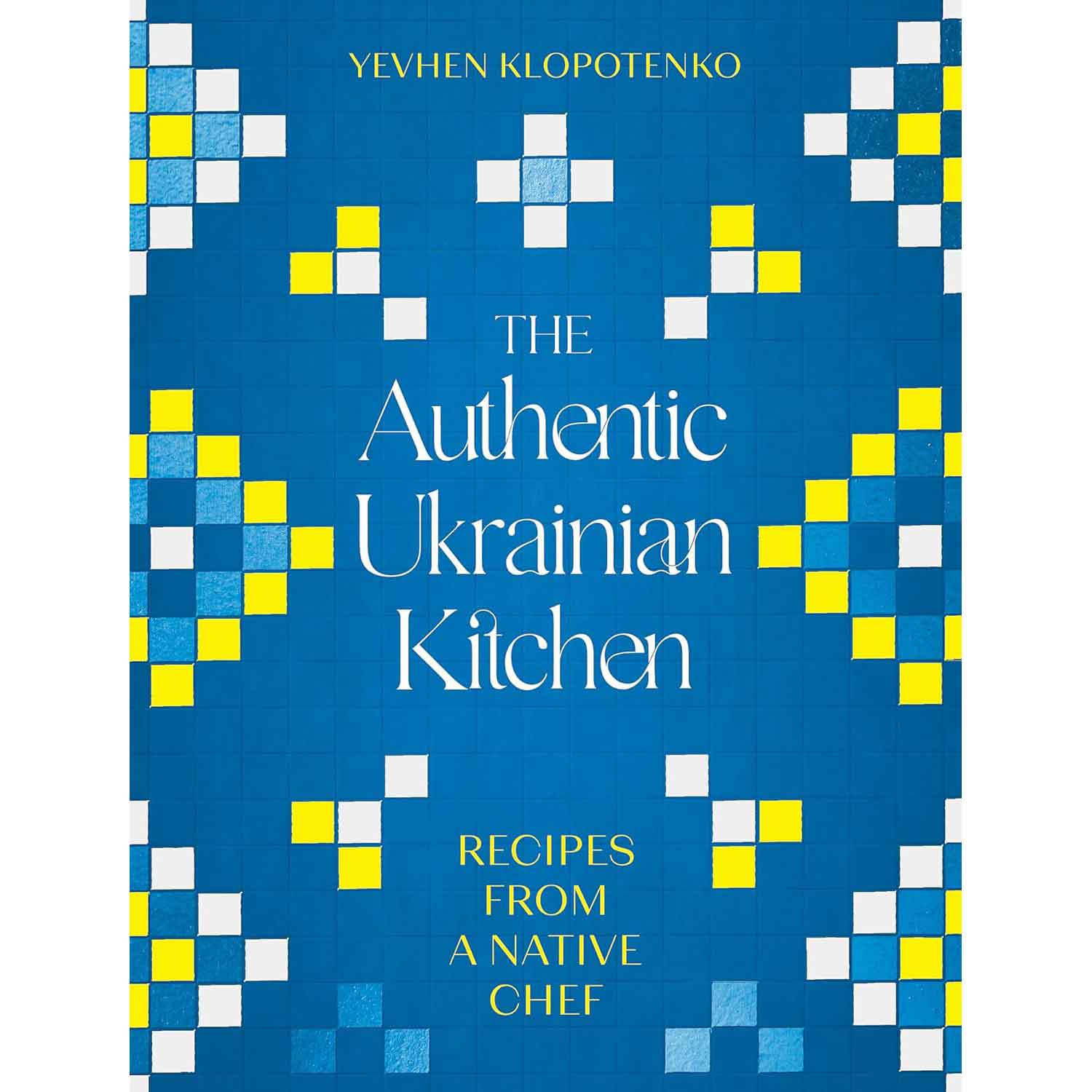 The Authentic Ukrainian Kitchen: Recipes from a Native Chef
