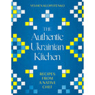 The Authentic Ukrainian Kitchen: Recipes from a Native Chef